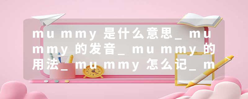 mummy是什么意思_mummy的发音_mummy的用法_mummy怎么记_mummy翻译