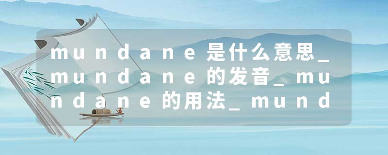 mundane是什么意思_mundane的发音_mundane的用法_mundane怎么记_mundane翻译