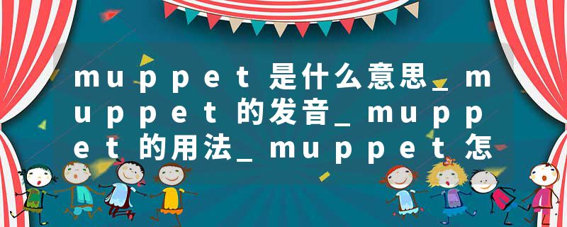 muppet是什么意思_muppet的发音_muppet的用法_muppet怎么记_muppet翻译