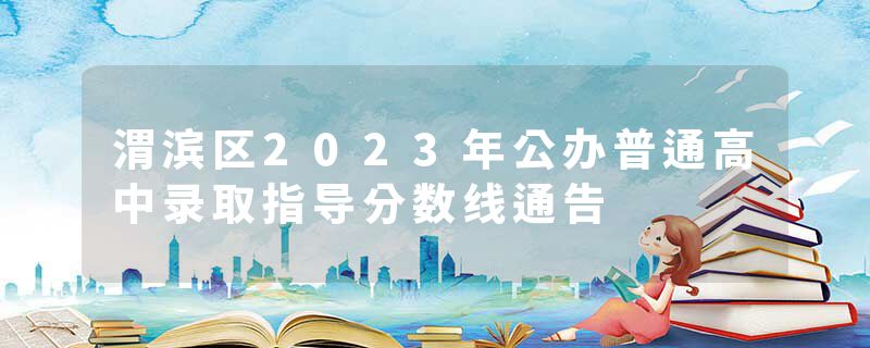 渭滨区2023年公办普通高中录取指导分数线通告
