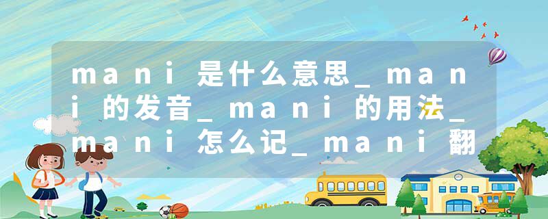 mani是什么意思_mani的发音_mani的用法_mani怎么记_mani翻译