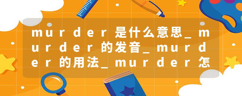 murder是什么意思_murder的发音_murder的用法_murder怎么记_murder翻译