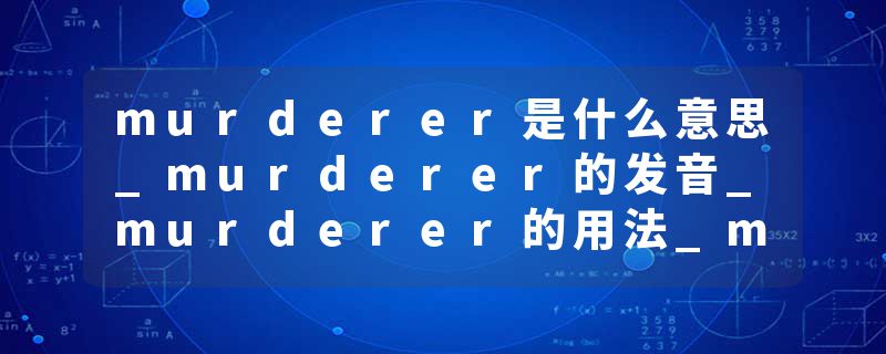 murderer是什么意思_murderer的发音_murderer的用法_murderer怎么记_murderer翻译