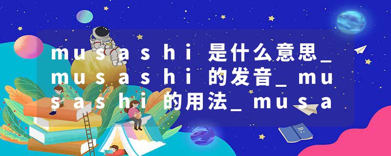 musashi是什么意思_musashi的发音_musashi的用法_musashi怎么记_musashi翻译