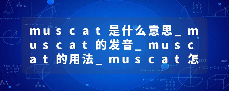 muscat是什么意思_muscat的发音_muscat的用法_muscat怎么记_muscat翻译