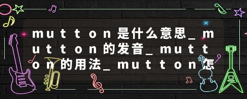 mutton是什么意思_mutton的发音_mutton的用法_mutton怎么记_mutton翻译