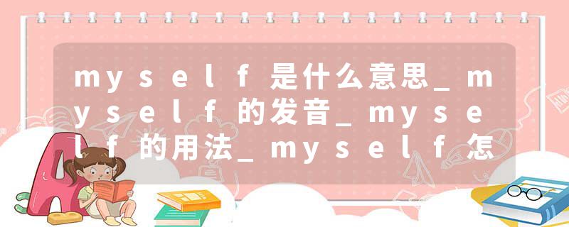myself是什么意思_myself的发音_myself的用法_myself怎么记_myself翻译