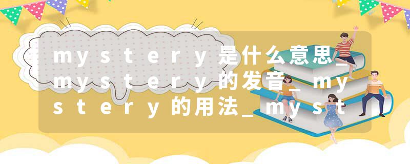mystery是什么意思_mystery的发音_mystery的用法_mystery怎么记_mystery翻译