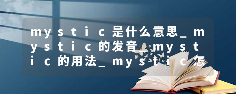 mystic是什么意思_mystic的发音_mystic的用法_mystic怎么记_mystic翻译