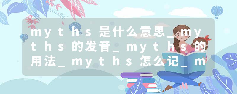 myths是什么意思_myths的发音_myths的用法_myths怎么记_myths翻译