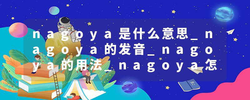 nagoya是什么意思_nagoya的发音_nagoya的用法_nagoya怎么记_nagoya翻译