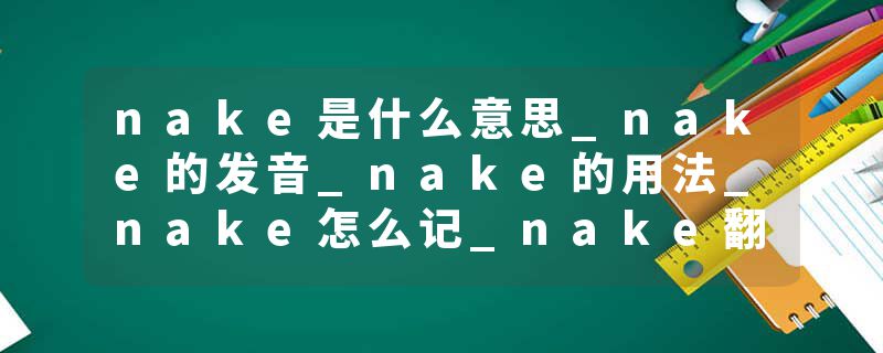 nake是什么意思_nake的发音_nake的用法_nake怎么记_nake翻译