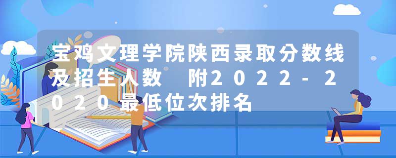 宝鸡文理学院陕西录取分数线及招生人数 附2022-2020最低位次排名