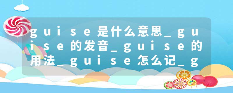 guise是什么意思_guise的发音_guise的用法_guise怎么记_guise翻译
