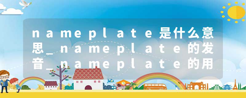 nameplate是什么意思_nameplate的发音_nameplate的用法_nameplate怎么记_nameplate翻译