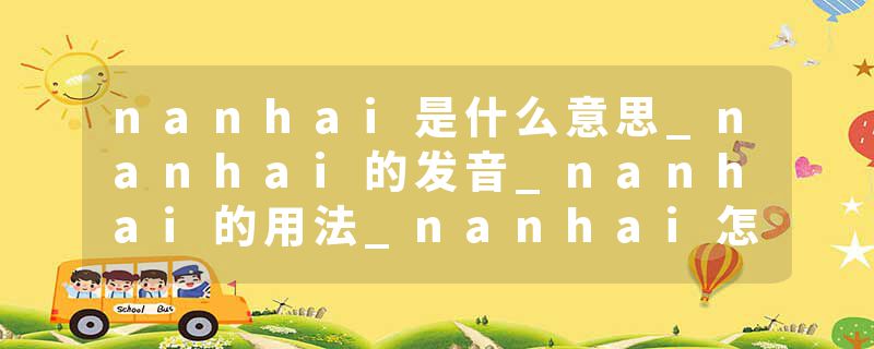 nanhai是什么意思_nanhai的发音_nanhai的用法_nanhai怎么记_nanhai翻译