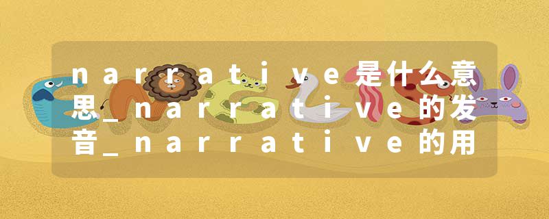 narrative是什么意思_narrative的发音_narrative的用法_narrative怎么记_narrative翻译