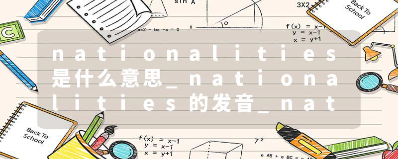 nationalities是什么意思_nationalities的发音_nationalities的用法_nationalities怎么记_nationalities翻译