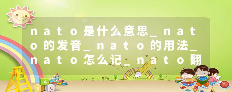 nato是什么意思_nato的发音_nato的用法_nato怎么记_nato翻译