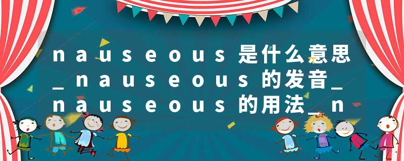 nauseous是什么意思_nauseous的发音_nauseous的用法_nauseous怎么记_nauseous翻译