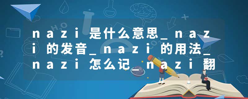 nazi是什么意思_nazi的发音_nazi的用法_nazi怎么记_nazi翻译