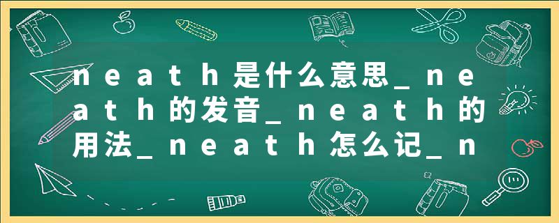 neath是什么意思_neath的发音_neath的用法_neath怎么记_neath翻译
