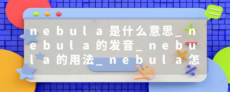 nebula是什么意思_nebula的发音_nebula的用法_nebula怎么记_nebula翻译
