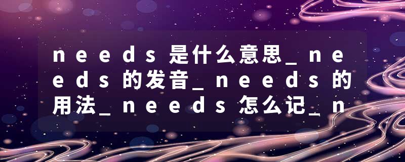 needs是什么意思_needs的发音_needs的用法_needs怎么记_needs翻译
