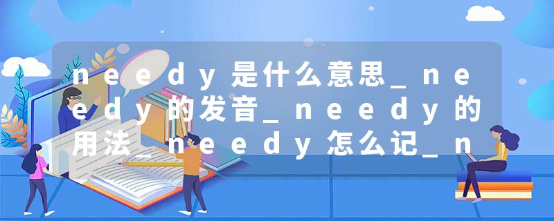 needy是什么意思_needy的发音_needy的用法_needy怎么记_needy翻译