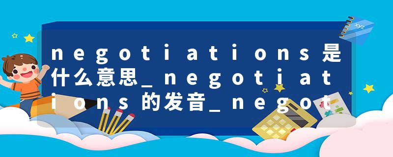 negotiations是什么意思_negotiations的发音_negotiations的用法_negotiations怎么记_negotiations翻译