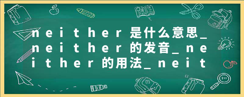 neither是什么意思_neither的发音_neither的用法_neither怎么记_neither翻译