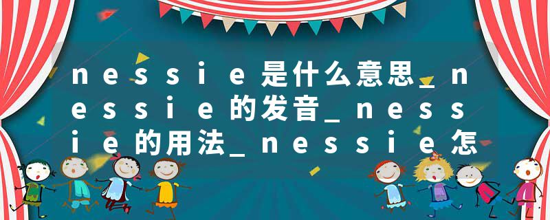 nessie是什么意思_nessie的发音_nessie的用法_nessie怎么记_nessie翻译