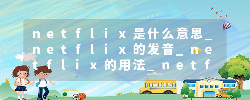 netflix是什么意思_netflix的发音_netflix的用法_netflix怎么记_netflix翻译