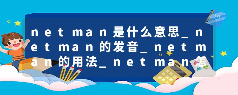 netman是什么意思_netman的发音_netman的用法_netman怎么记_netman翻译