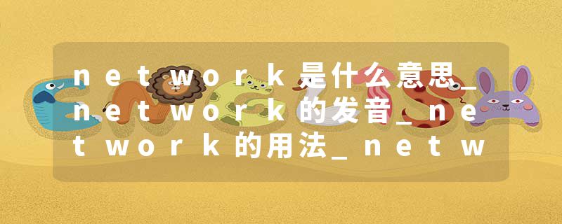 network是什么意思_network的发音_network的用法_network怎么记_network翻译