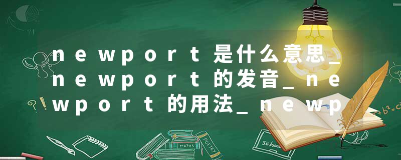 newport是什么意思_newport的发音_newport的用法_newport怎么记_newport翻译
