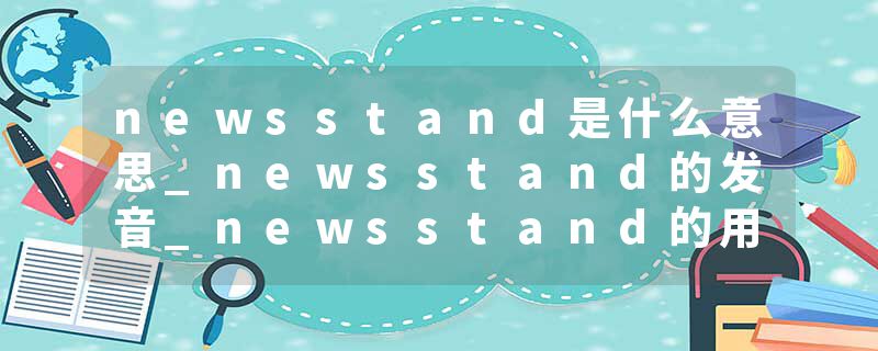 newsstand是什么意思_newsstand的发音_newsstand的用法_newsstand怎么记_newsstand翻译