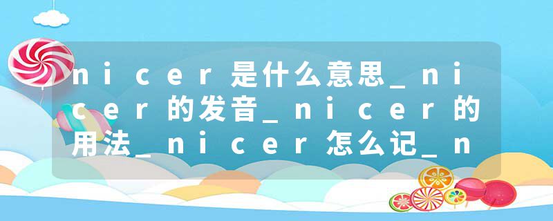 nicer是什么意思_nicer的发音_nicer的用法_nicer怎么记_nicer翻译