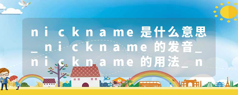 nickname是什么意思_nickname的发音_nickname的用法_nickname怎么记_nickname翻译