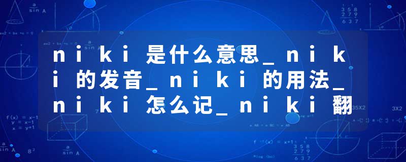 niki是什么意思_niki的发音_niki的用法_niki怎么记_niki翻译