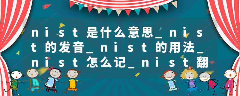nist是什么意思_nist的发音_nist的用法_nist怎么记_nist翻译