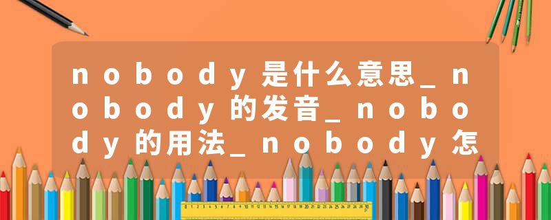 nobody是什么意思_nobody的发音_nobody的用法_nobody怎么记_nobody翻译