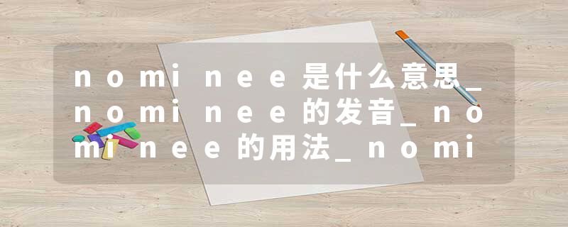 nominee是什么意思_nominee的发音_nominee的用法_nominee怎么记_nominee翻译