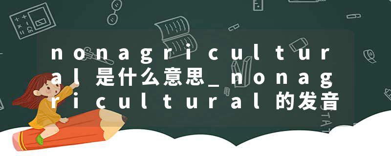 nonagricultural是什么意思_nonagricultural的发音_nonagricultural的用法_nonagricultural怎么记_nonagricultural翻译