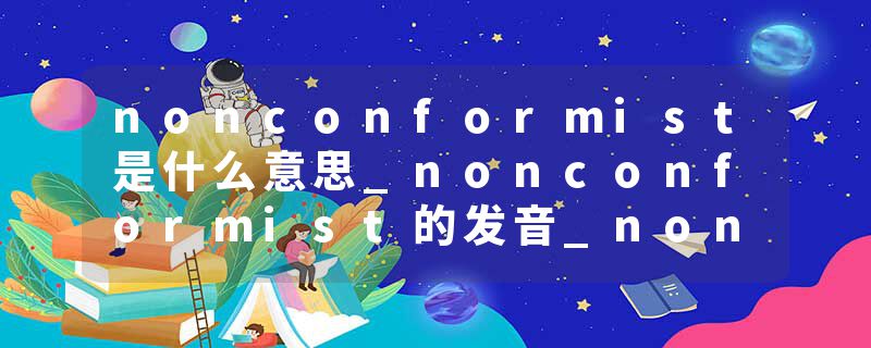 nonconformist是什么意思_nonconformist的发音_nonconformist的用法_nonconformist怎么记_nonconformist翻译