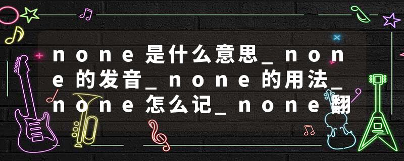 none是什么意思_none的发音_none的用法_none怎么记_none翻译