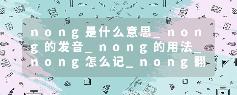 nong是什么意思_nong的发音_nong的用法_nong怎么记_nong翻译