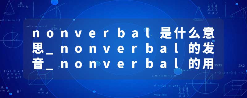 nonverbal是什么意思_nonverbal的发音_nonverbal的用法_nonverbal怎么记_nonverbal翻译