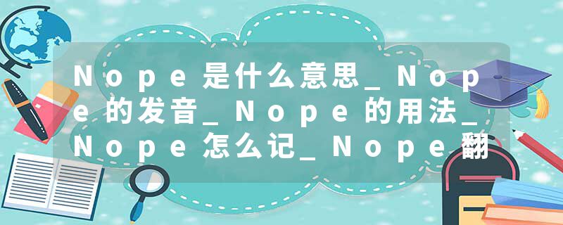 Nope是什么意思_Nope的发音_Nope的用法_Nope怎么记_Nope翻译