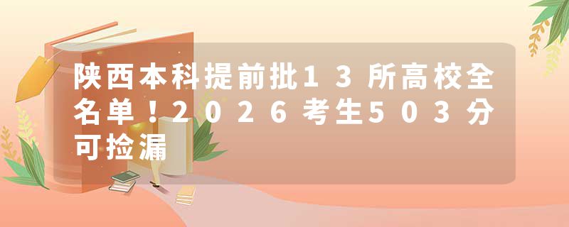 陕西本科提前批13所高校全名单！2026考生503分可捡漏